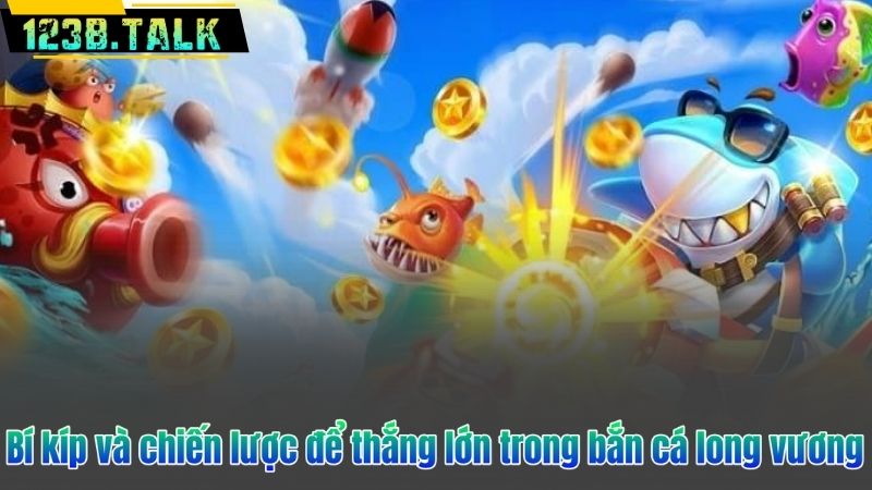 Bí kíp và chiến lược để thắng lớn trong bắn cá long vương