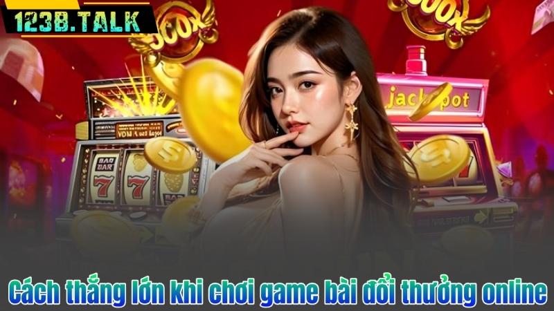 Game Bài Đổi Thưởng – Khám Phá Những Tựa Game Đình Đám Nhất 8 Cách thắng lớn khi chơi game bài đổi thưởng online