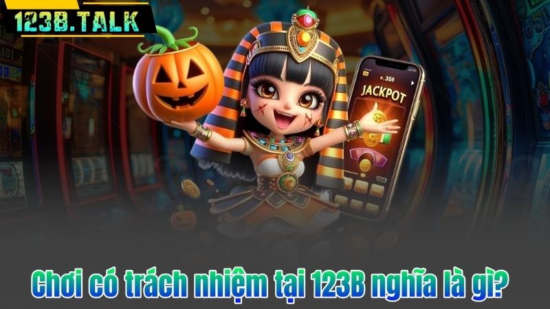 Chơi có trách nhiệm tại 123B nghĩa là gì?