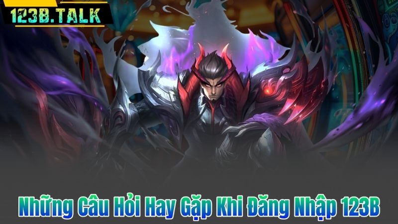 Những Câu Hỏi Hay Gặp Khi Đăng Nhập 123B