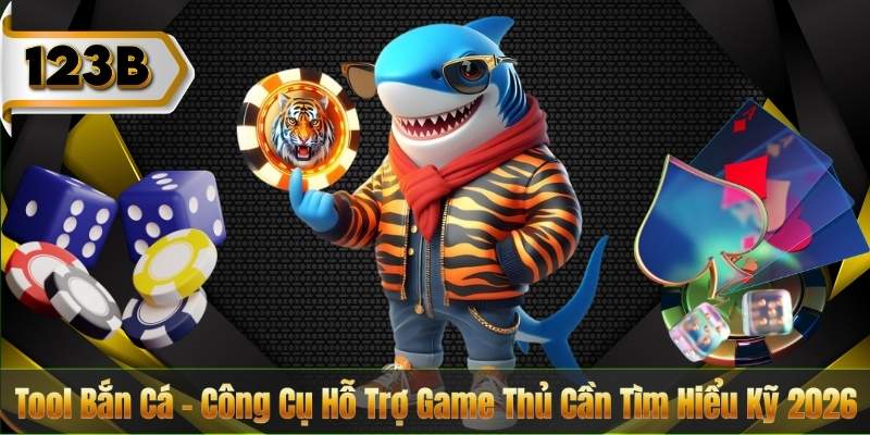 Tool Bắn Cá – Công Cụ Hỗ Trợ Game Thủ Cần Tìm Hiểu Kỹ 2026